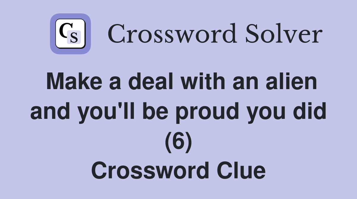 Make a deal with an alien and you'll be proud you did (6) Crossword